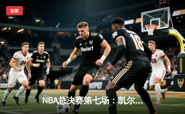 NBA总决赛第七场：凯尔特人险胜勇士夺得队史第18冠，塔图姆当选FMVP