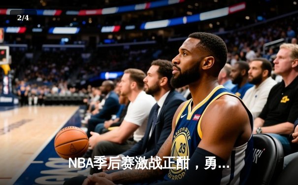 NBA季后赛激战正酣，勇士队主场逆转取胜挺进西部决赛 - 2