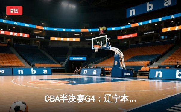 CBA半决赛G4：辽宁本钢加时逆转广东宏远，赵继伟27+9率队夺赛点