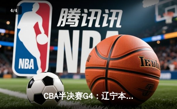 CBA半决赛G4：辽宁本钢加时逆转广东宏远，赵继伟27+9率队夺赛点 - 4