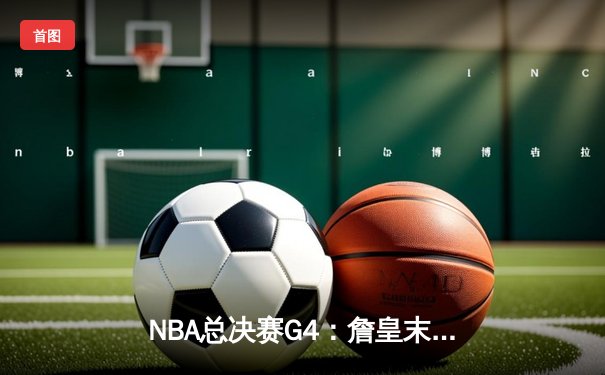 NBA总决赛G4：詹皇末节致命远投，湖人逆转掘金夺赛点