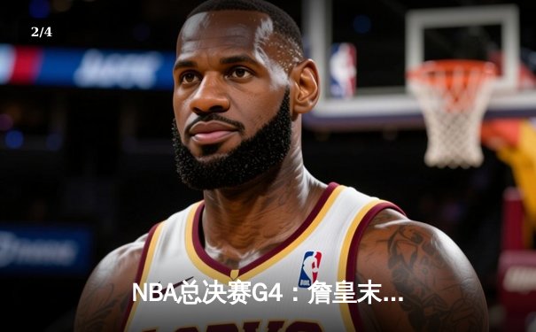 NBA总决赛G4：詹皇末节致命远投，湖人逆转掘金夺赛点 - 2