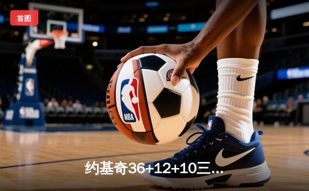 约基奇36+12+10三双创纪录，掘金主场险胜湖人取得季后赛开门红