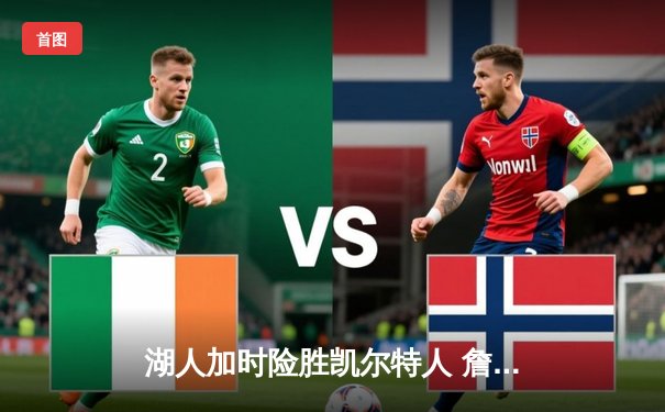 湖人加时险胜凯尔特人 詹姆斯三双率队上演23分惊天逆转