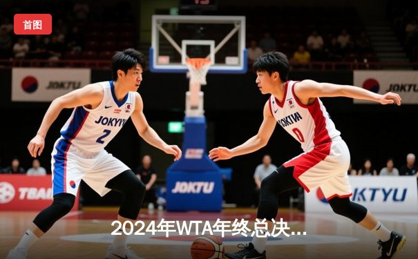 2024年WTA年终总决赛：郑钦文逆转萨巴伦卡首度问鼎 亚洲一姐创造新历史