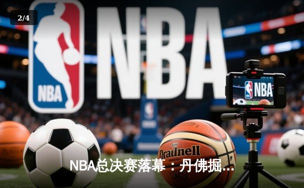 NBA总决赛落幕：丹佛掘金4-2胜迈阿密热火，约基奇荣膺FMVP - 2