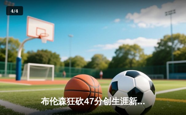 布伦森狂砍47分创生涯新高，尼克斯加时险胜步行者夺赛点 - 4