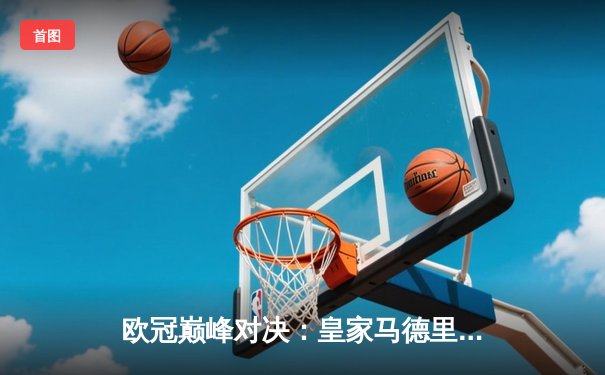 欧冠巅峰对决：皇家马德里3-1逆转多特蒙德捧起第十五座大耳朵杯